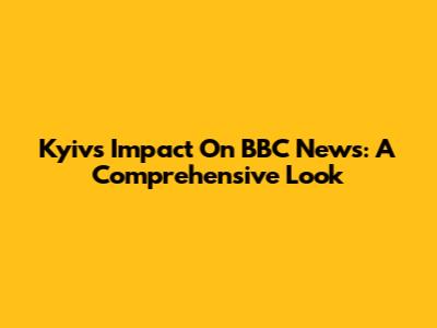 Kyiv's Impact On BBC News: A Comprehensive Look