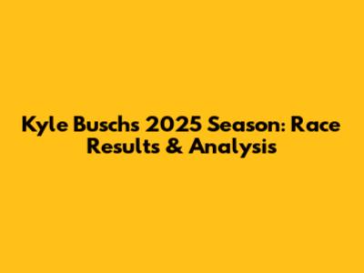Kyle Busch's 2025 Season: Race Results & Analysis