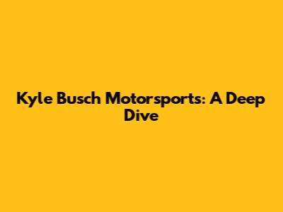 Kyle Busch Motorsports: A Deep Dive