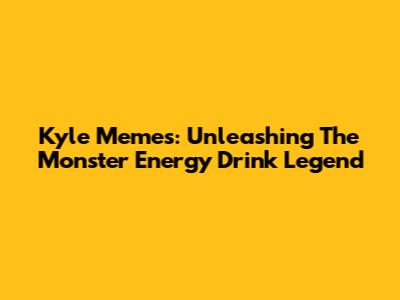 Kyle Memes: Unleashing The Monster Energy Drink Legend