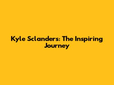 Kyle Sclanders: The Inspiring Journey