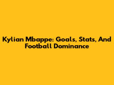 Kylian Mbappe: Goals, Stats, And Football Dominance
