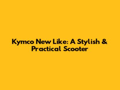 Kymco New Like: A Stylish & Practical Scooter