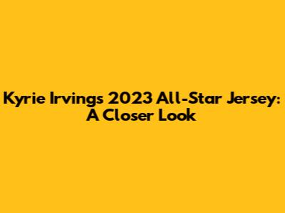 Kyrie Irving's 2023 All-Star Jersey: A Closer Look