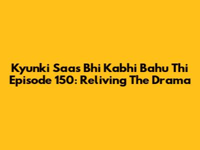 Kyunki Saas Bhi Kabhi Bahu Thi Episode 150: Reliving The Drama
