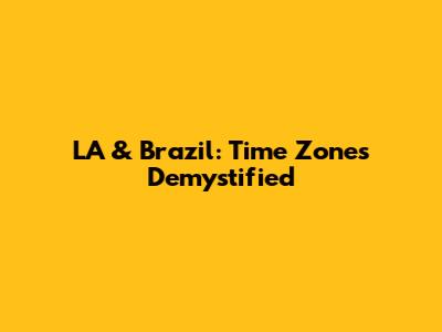 LA & Brazil: Time Zones Demystified