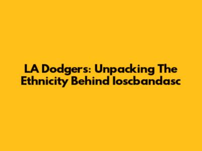 LA Dodgers: Unpacking The Ethnicity Behind Ioscbandasc