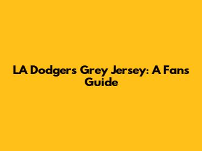 LA Dodgers Grey Jersey: A Fan's Guide