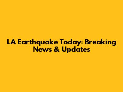 LA Earthquake Today: Breaking News & Updates