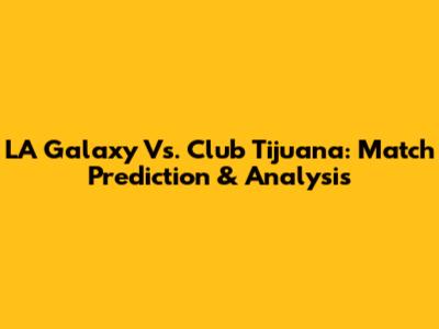 LA Galaxy Vs. Club Tijuana: Match Prediction & Analysis