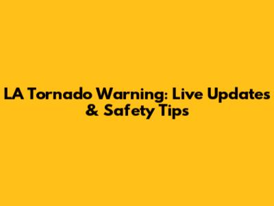 LA Tornado Warning: Live Updates & Safety Tips