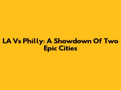 LA Vs Philly: A Showdown Of Two Epic Cities