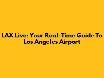 LAX Live: Your Real-Time Guide To Los Angeles Airport