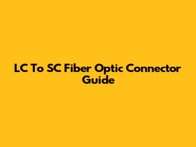 LC To SC Fiber Optic Connector Guide