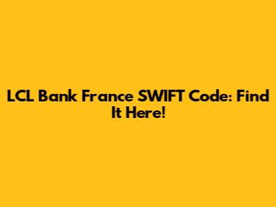 LCL Bank France SWIFT Code: Find It Here!