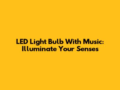 LED Light Bulb With Music: Illuminate Your Senses