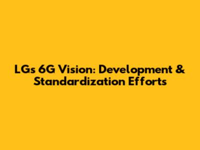 LG's 6G Vision: Development & Standardization Efforts