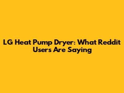 LG Heat Pump Dryer: What Reddit Users Are Saying