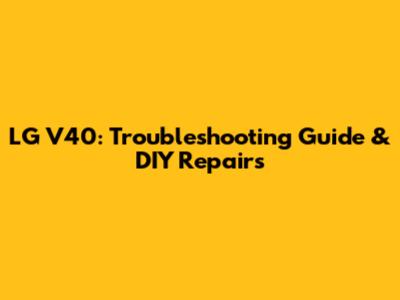 LG V40: Troubleshooting Guide & DIY Repairs