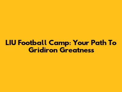 LIU Football Camp: Your Path To Gridiron Greatness