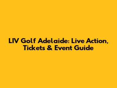 LIV Golf Adelaide: Live Action, Tickets & Event Guide