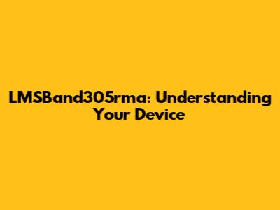 LMSBand305rma: Understanding Your Device