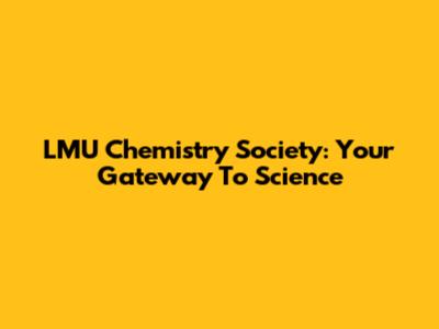 LMU Chemistry Society: Your Gateway To Science