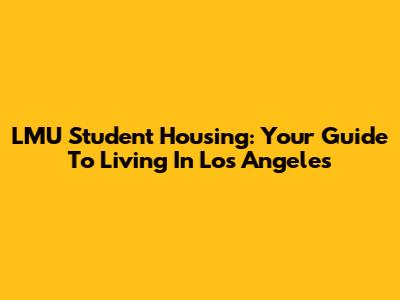 LMU Student Housing: Your Guide To Living In Los Angeles