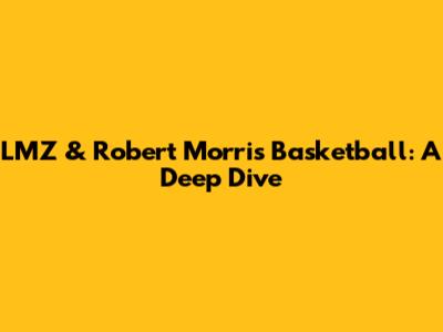 LMZ & Robert Morris Basketball: A Deep Dive