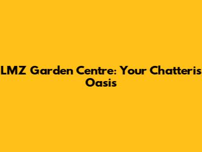 LMZ Garden Centre: Your Chatteris Oasis