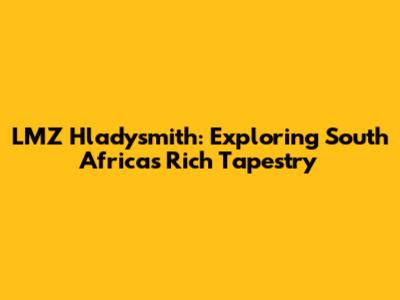 LMZ Hladysmith: Exploring South Africa's Rich Tapestry