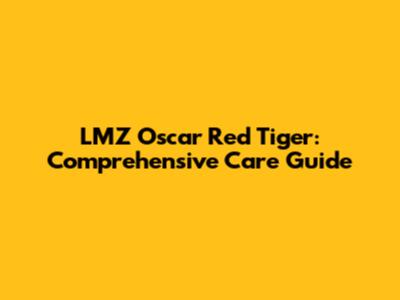 LMZ Oscar Red Tiger: Comprehensive Care Guide