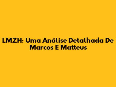 LMZH: Uma Análise Detalhada De Marcos E Matteus