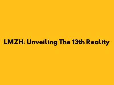 LMZH: Unveiling The 13th Reality
