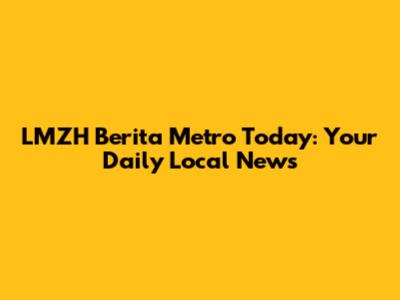 LMZH Berita Metro Today: Your Daily Local News