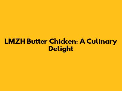LMZH Butter Chicken: A Culinary Delight