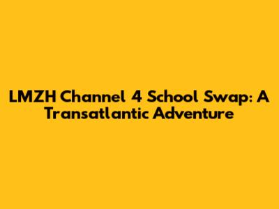 LMZH Channel 4 School Swap: A Transatlantic Adventure