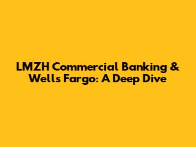 LMZH Commercial Banking & Wells Fargo: A Deep Dive