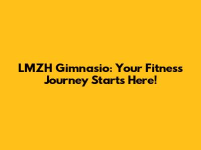 LMZH Gimnasio: Your Fitness Journey Starts Here!