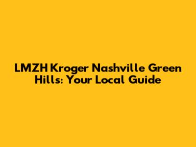 LMZH Kroger Nashville Green Hills: Your Local Guide