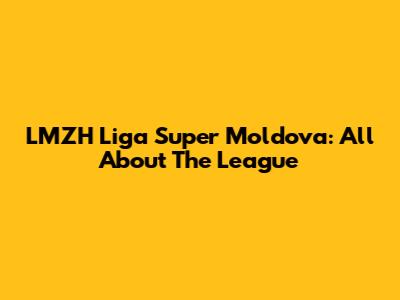 LMZH Liga Super Moldova: All About The League
