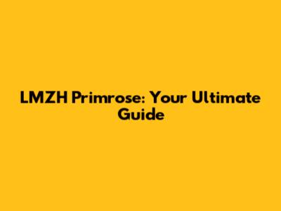 LMZH Primrose: Your Ultimate Guide