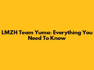 LMZH Team Yuma: Everything You Need To Know