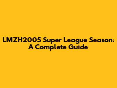 LMZH2005 Super League Season: A Complete Guide