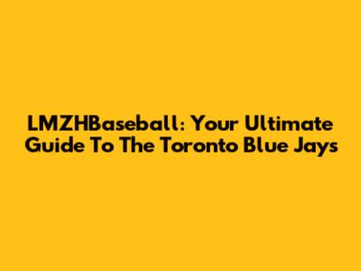 LMZHBaseball: Your Ultimate Guide To The Toronto Blue Jays