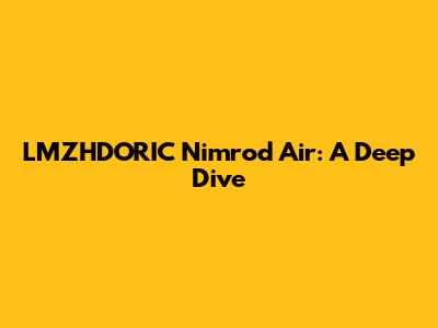 LMZHDORIC Nimrod Air: A Deep Dive