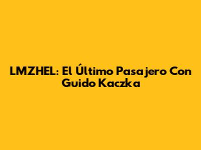 LMZHEL: El Último Pasajero Con Guido Kaczka