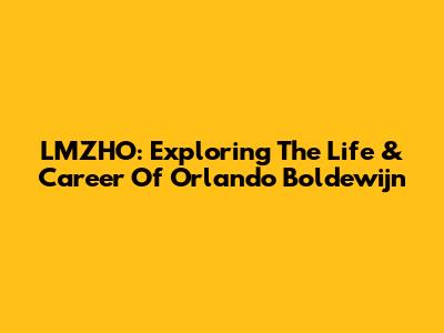 LMZHO: Exploring The Life & Career Of Orlando Boldewijn
