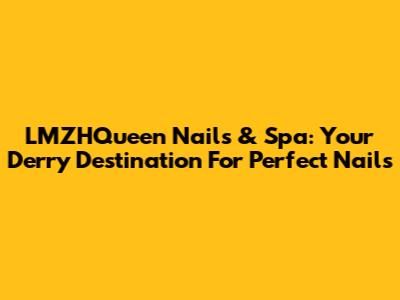 LMZHQueen Nails & Spa: Your Derry Destination For Perfect Nails