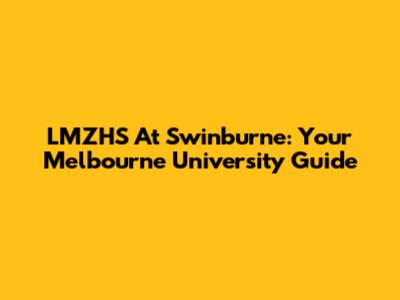 LMZHS At Swinburne: Your Melbourne University Guide
